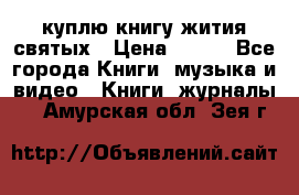 куплю книгу жития святых › Цена ­ 700 - Все города Книги, музыка и видео » Книги, журналы   . Амурская обл.,Зея г.